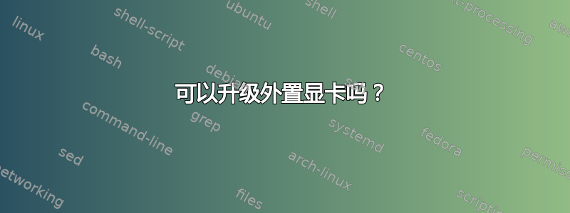 可以升级外置显卡吗？