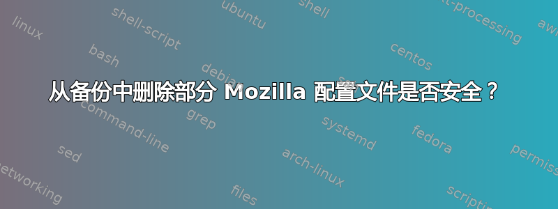 从备份中删除部分 Mozilla 配置文件是否安全？