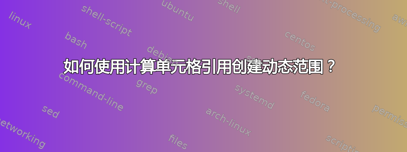 如何使用计算单元格引用创建动态范围？