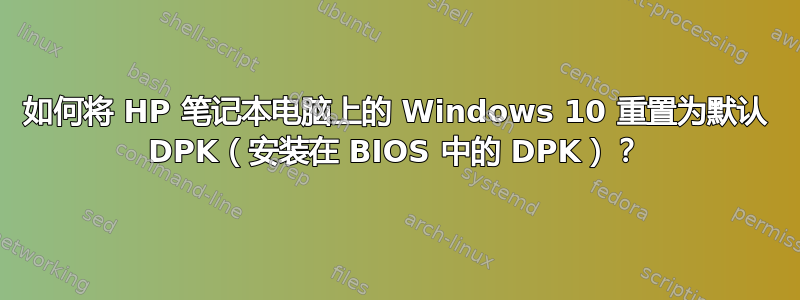 如何将 HP 笔记本电脑上的 Windows 10 重置为默认 DPK（安装在 BIOS 中的 DPK）？