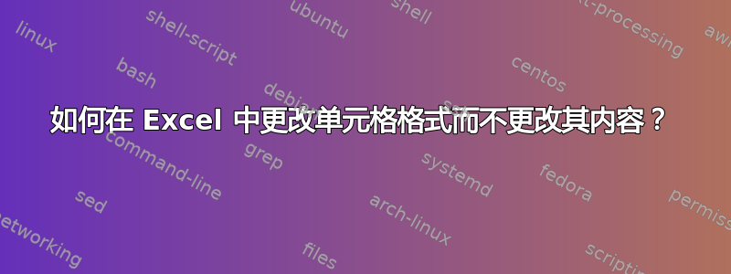 如何在 Excel 中更改单元格格式而不更改其内容？