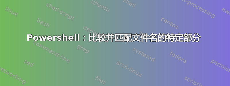 Powershell：比较并匹配文件名的特定部分