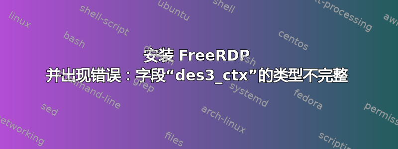 安装 FreeRDP 并出现错误：字段“des3_ctx”的类型不完整