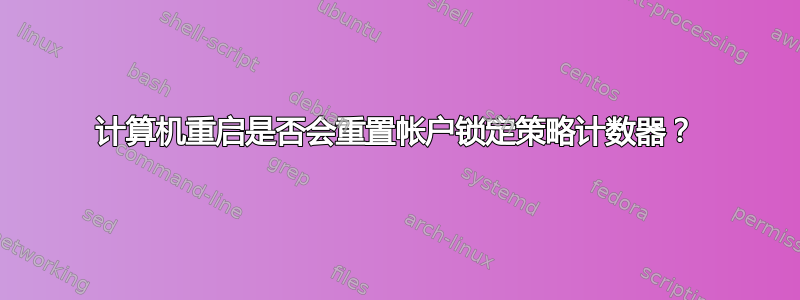 计算机重启是否会重置帐户锁定策略计数器？