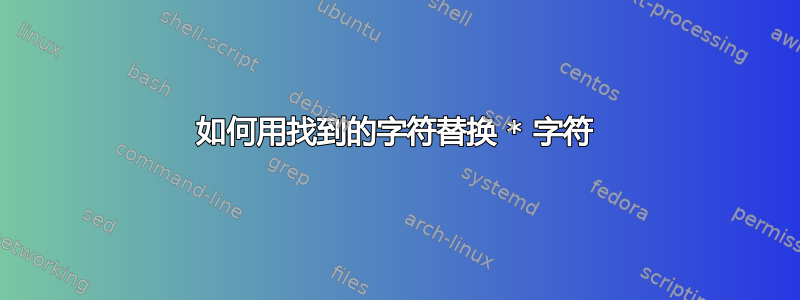 如何用找到的字符替换 * 字符