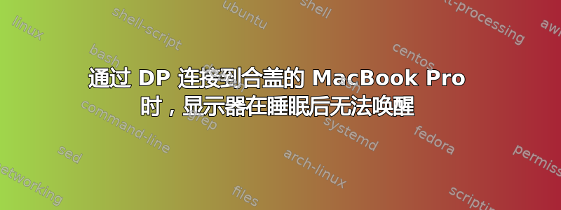 通过 DP 连接到合盖的 MacBook Pro 时，显示器在睡眠后无法唤醒