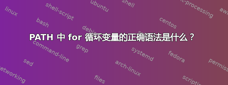PATH 中 for 循环变量的正确语法是什么？