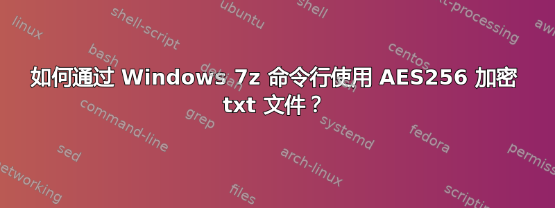 如何通过 Windows 7z 命令行使用 AES256 加密 txt 文件？