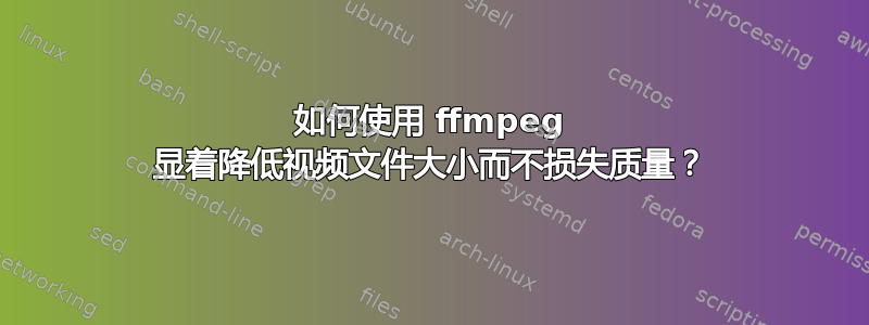 如何使用 ffmpeg 显着降低视频文件大小而不损失质量？