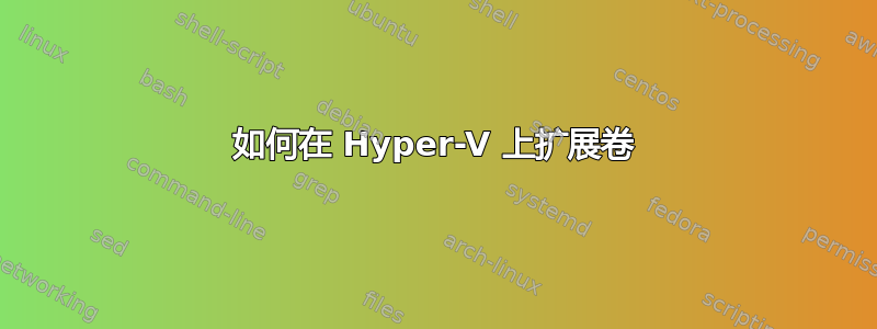 如何在 Hyper-V 上扩展卷