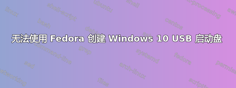 无法使用 Fedora 创建 Windows 10 USB 启动盘