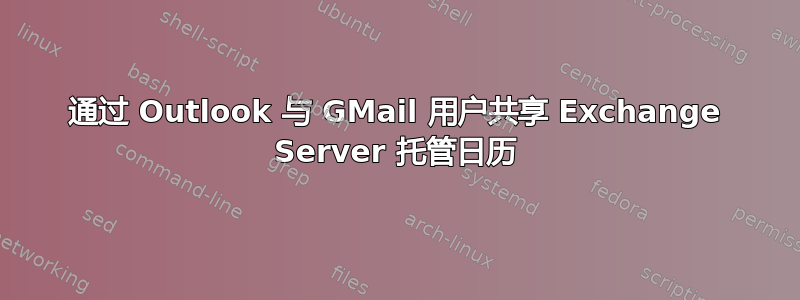 通过 Outlook 与 GMail 用户共享 Exchange Server 托管日历