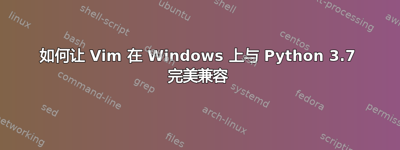 如何让 Vim 在 Windows 上与 Python 3.7 完美兼容