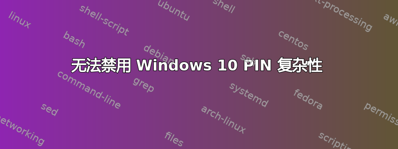 无法禁用 Windows 10 PIN 复杂性