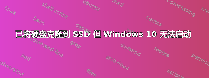 已将硬盘克隆到 SSD 但 Windows 10 无法启动