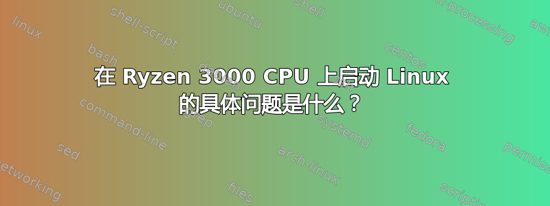 在 Ryzen 3000 CPU 上启动 Linux 的具体问题是什么？