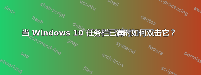 当 Windows 10 任务栏已满时如何双击它？