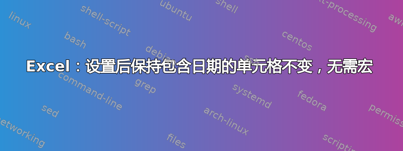 Excel：设置后保持包含日期的单元格不变，无需宏