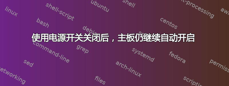 使用电源开关关闭后，主板仍继续自动开启