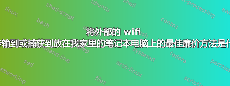 将外部的 wifi 信号传输到或捕获到放在我家里的笔记本电脑上的最佳廉价方法是什么？