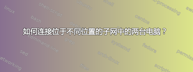 如何连接位于不同位置的子网中的两台电脑？