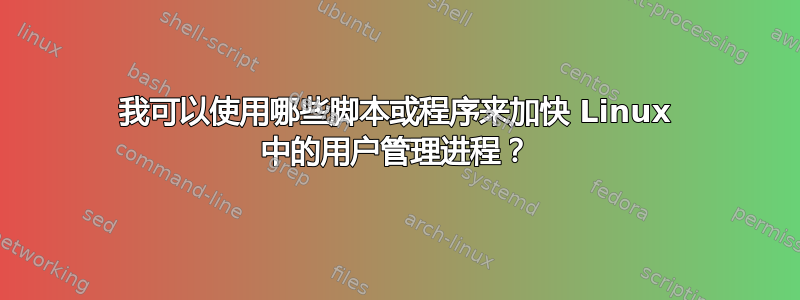 我可以使用哪些脚本或程序来加快 Linux 中的用户管理进程？