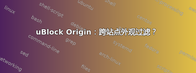 uBlock Origin：跨站点外观过滤？