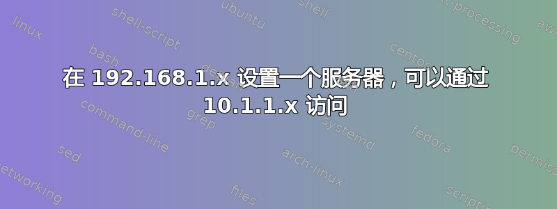 在 192.168.1.x 设置一个服务器，可以通过 10.1.1.x 访问