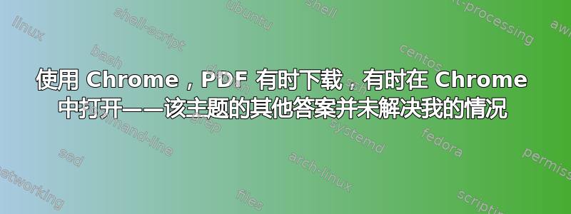 使用 Chrome，PDF 有时下载，有时在 Chrome 中打开——该主题的其他答案并未解决我的情况