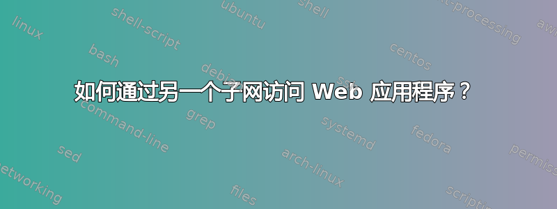 如何通过另一个子网访问 Web 应用程序？