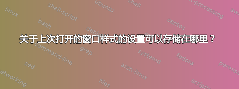 关于上次打开的窗口样式的设置可以存储在哪里？