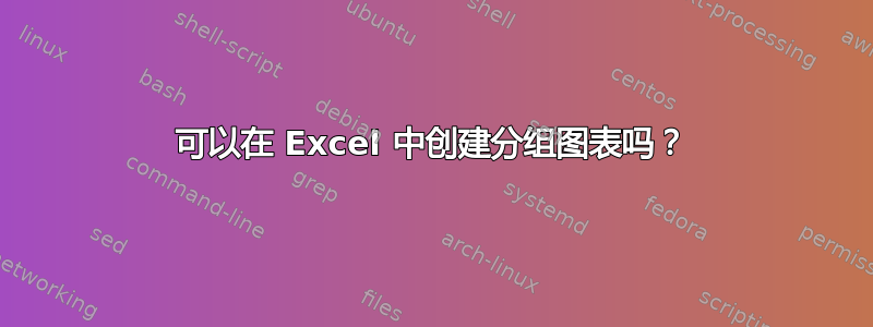 可以在 Excel 中创建分组图表吗？