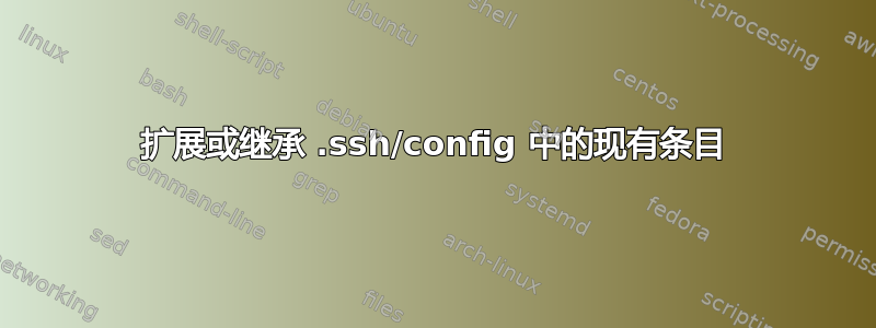 扩展或继承 .ssh/config 中的现有条目