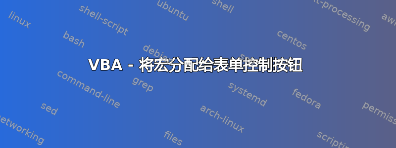VBA - 将宏分配给表单控制按钮