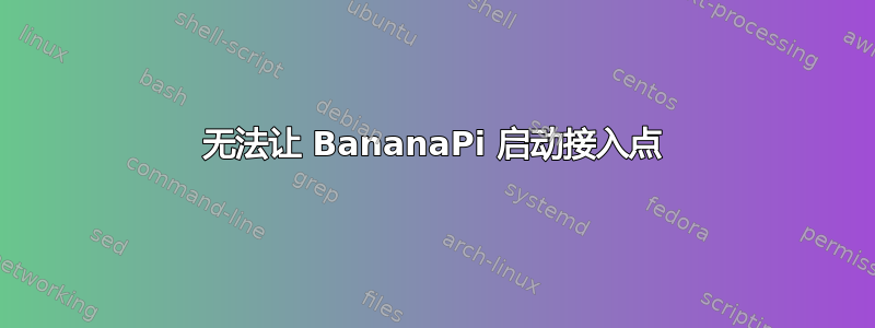 无法让 BananaPi 启动接入点