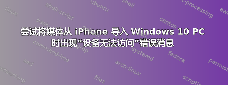 尝试将媒体从 iPhone 导入 Windows 10 PC 时出现“设备无法访问”错误消息