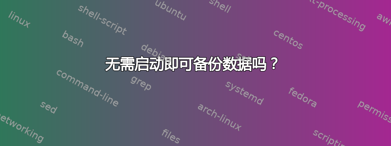 无需启动即可备份数据吗？