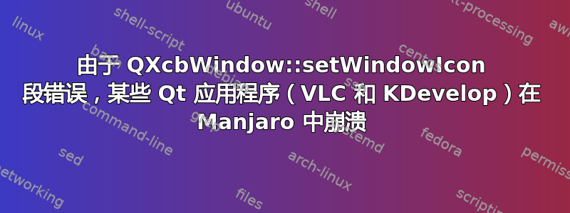 由于 QXcbWindow::setWindowIcon 段错误，某些 Qt 应用程序（VLC 和 KDevelop）在 Manjaro 中崩溃