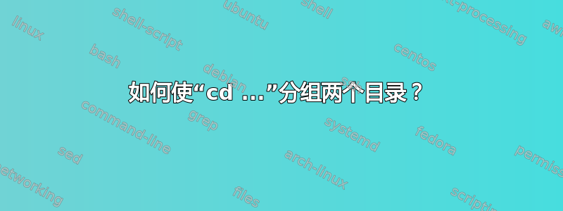 如何使“cd ...”分组两个目录？