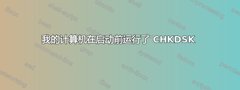 我的计算机在启动前运行了 CHKDSK