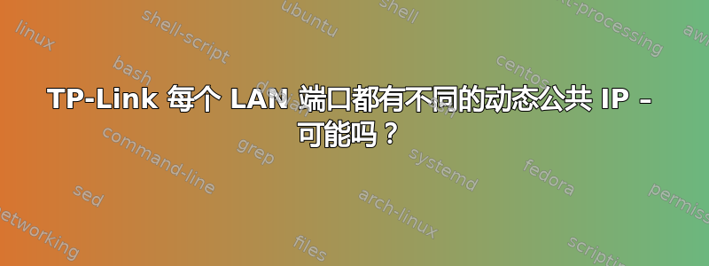 TP-Link 每个 LAN 端口都有不同的动态公共 IP – 可能吗？