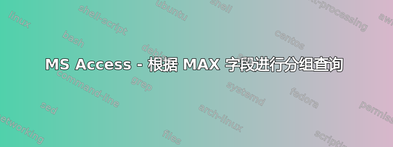 MS Access - 根据 MA​​X 字段进行分组查询