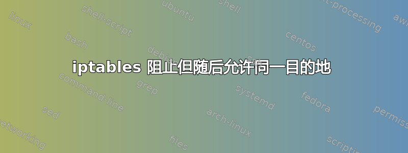 iptables 阻止但随后允许同一目的地