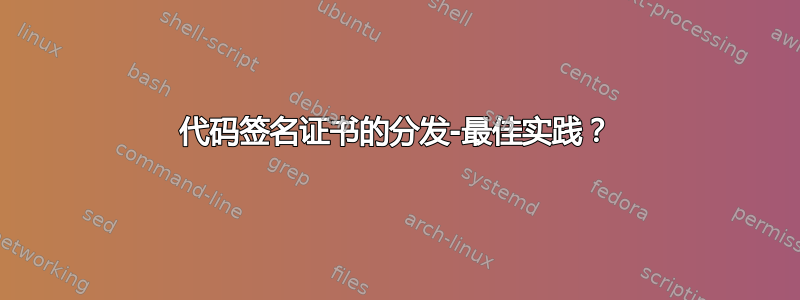 代码签名证书的分发-最佳实践？