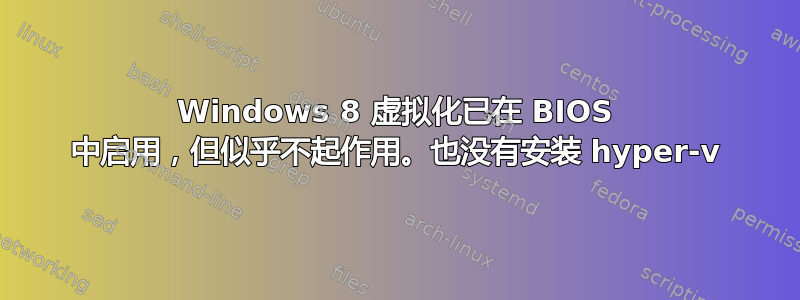 Windows 8 虚拟化已在 BIOS 中启用，但似乎不起作用。也没有安装 hyper-v