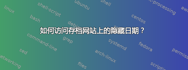 如何访问存档网站上的隐藏日期？