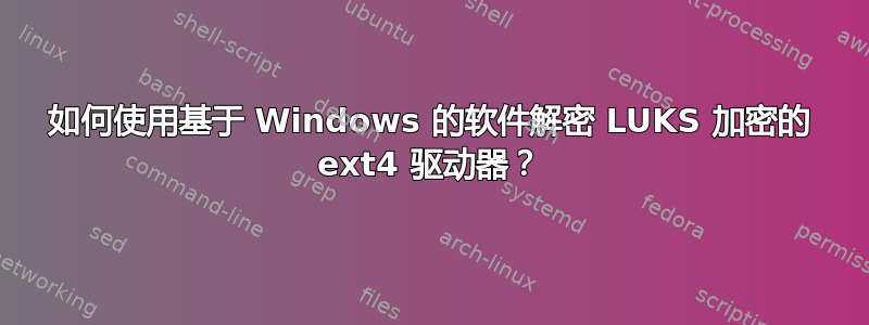 如何使用基于 Windows 的软件解密 LUKS 加密的 ext4 驱动器？