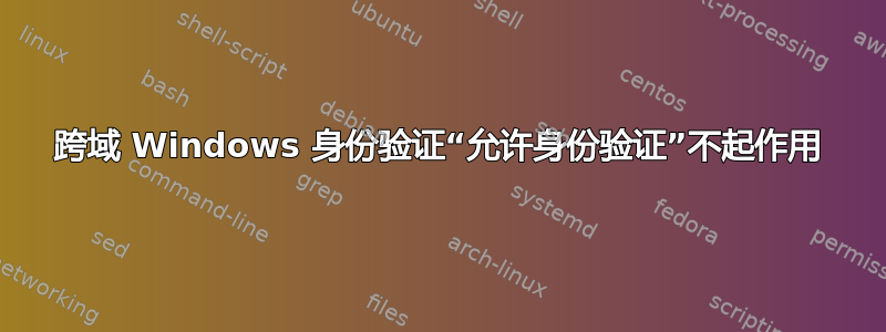 跨域 Windows 身份验证“允许身份验证”不起作用