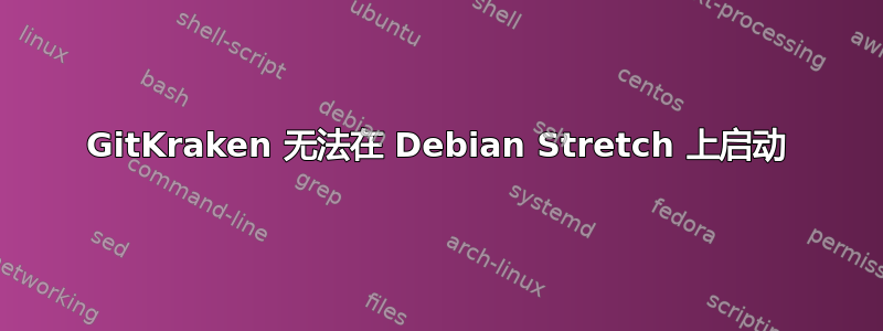 GitKraken 无法在 Debian Stretch 上启动