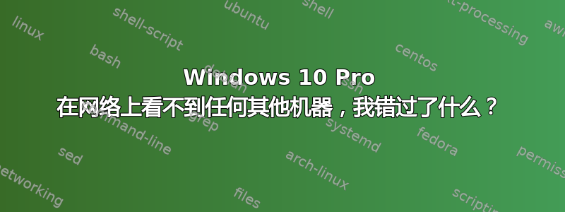 Windows 10 Pro 在网络上看不到任何其他机器，我错过了什么？